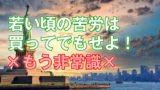 自由を手にするのに「若い頃の苦労は買ってでもせよ！」は信じなくて良い！その理由