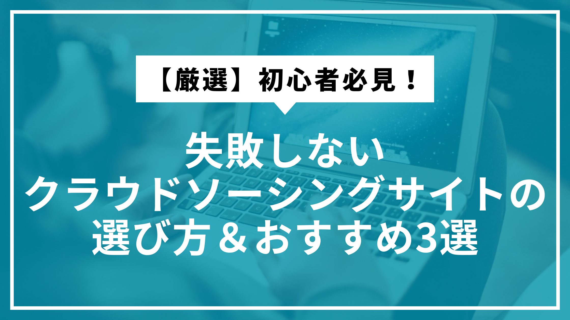 【厳選】初心者必見！失敗しないクラウドソーシングサイトの選び方＆おすすめ3選