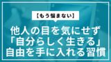 【もう悩まない】他人の目を気にせず「自分らしく生きる」自由を手に入れる習慣