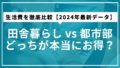 田舎暮らし vs 都市部｜どっちが本当にお得？生活費を徹底比較【2024年最新データ】