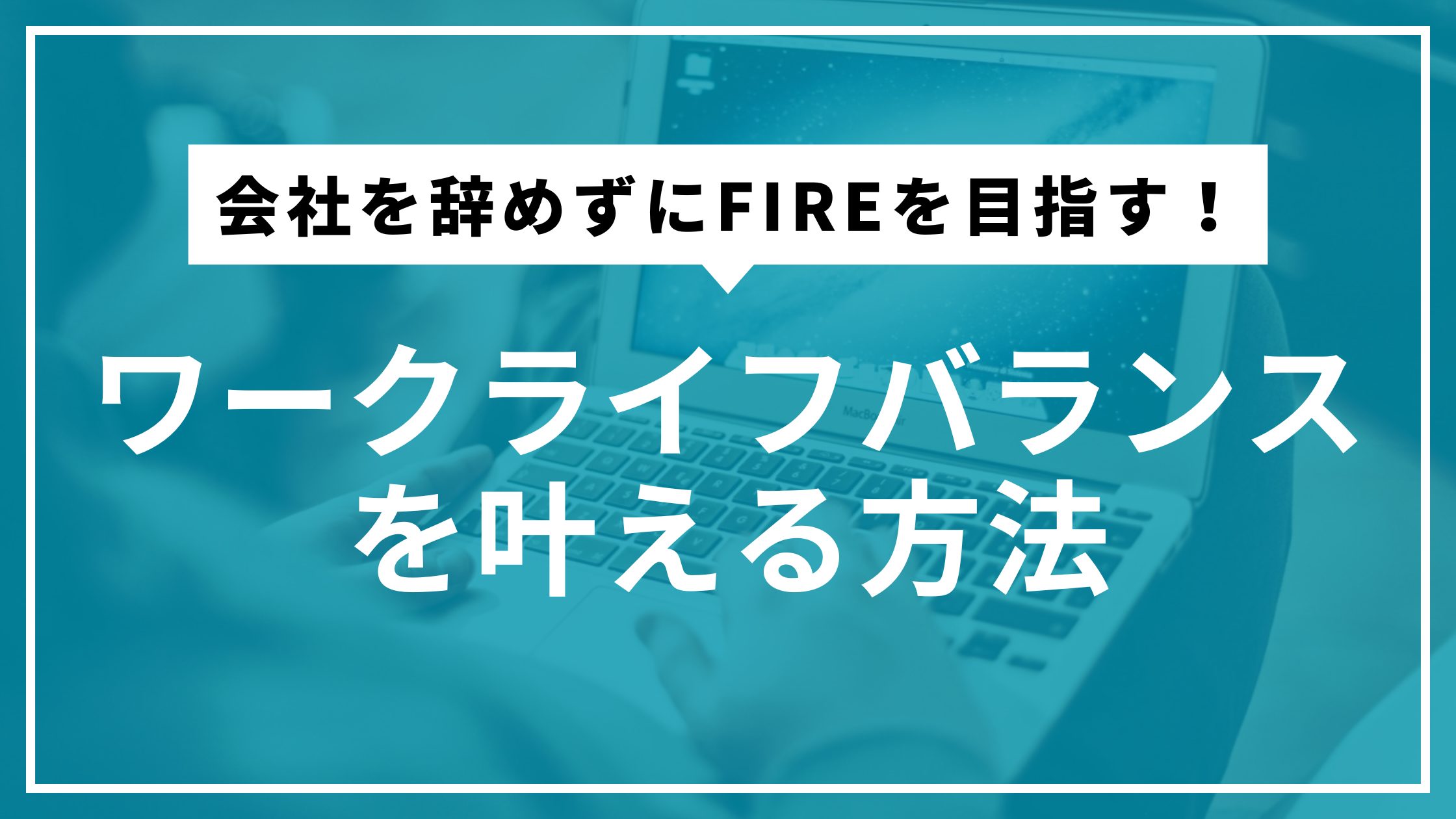 会社を辞めずにFIREを目指す！ワークライフバランスを叶える方法