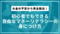 お金の不安から完全脱出！初心者でもできる自由なマネーリテラシーの身につけ方