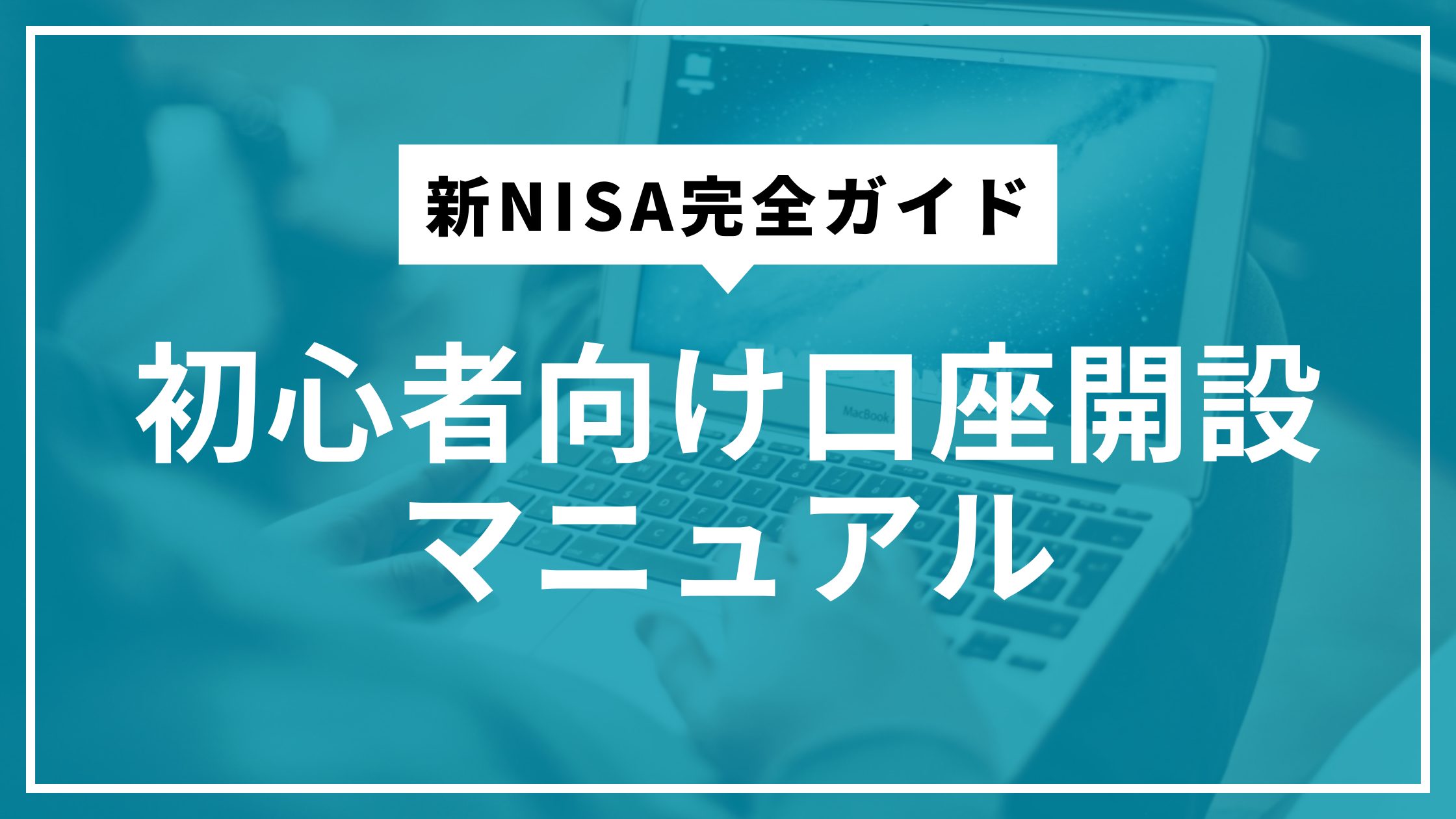 新NISA完全ガイド｜初心者向け口座開設マニュアル