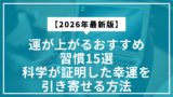 【2026年最新版】運が上がるおすすめ習慣15選｜科学が証明した幸運を引き寄せる方法