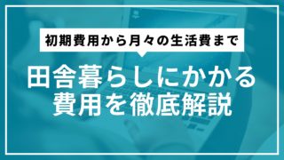 田舎暮らしにかかる費用を徹底解説｜初期費用から月々の生活費まで