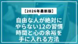 【2026年最新】自由な人が絶対にやらない12の習慣｜時間と心の余裕を手に入れる方法