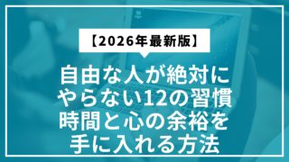 【2026年最新】自由な人が絶対にやらない12の習慣｜時間と心の余裕を手に入れる方法