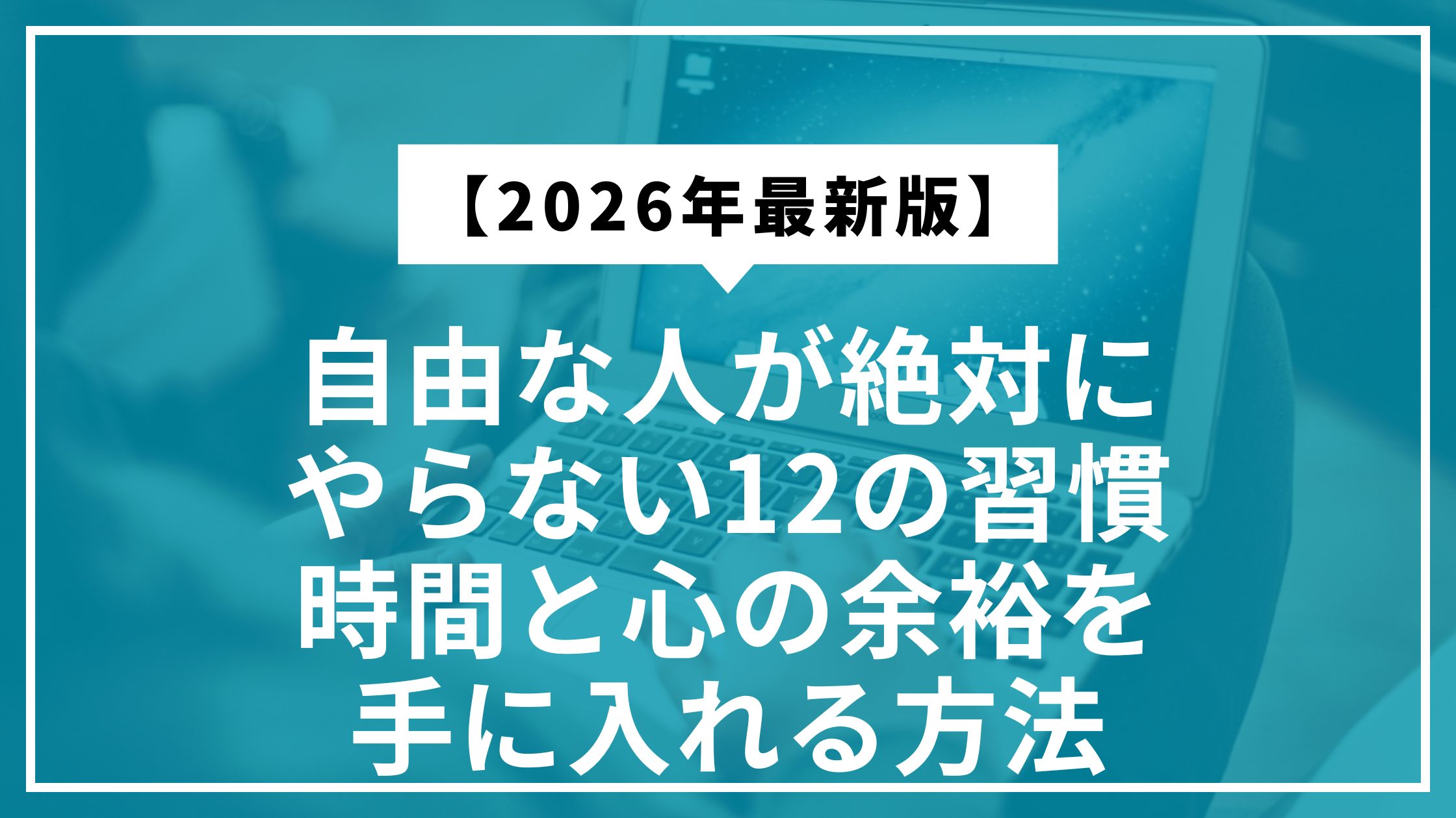 【2026年最新】自由な人が絶対にやらない12の習慣｜時間と心の余裕を手に入れる方法