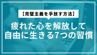 【完璧主義を手放す方法】疲れた心を解放して自由に生きる7つの習慣
