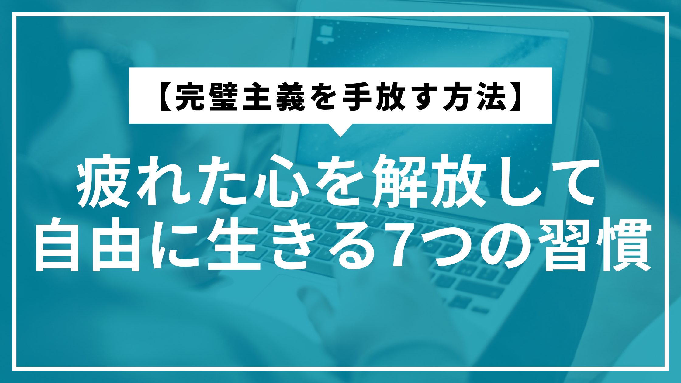 【完璧主義を手放す方法】疲れた心を解放して自由に生きる7つの習慣