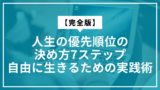 【完全版】人生の優先順位の決め方7ステップ｜自由に生きるための実践術