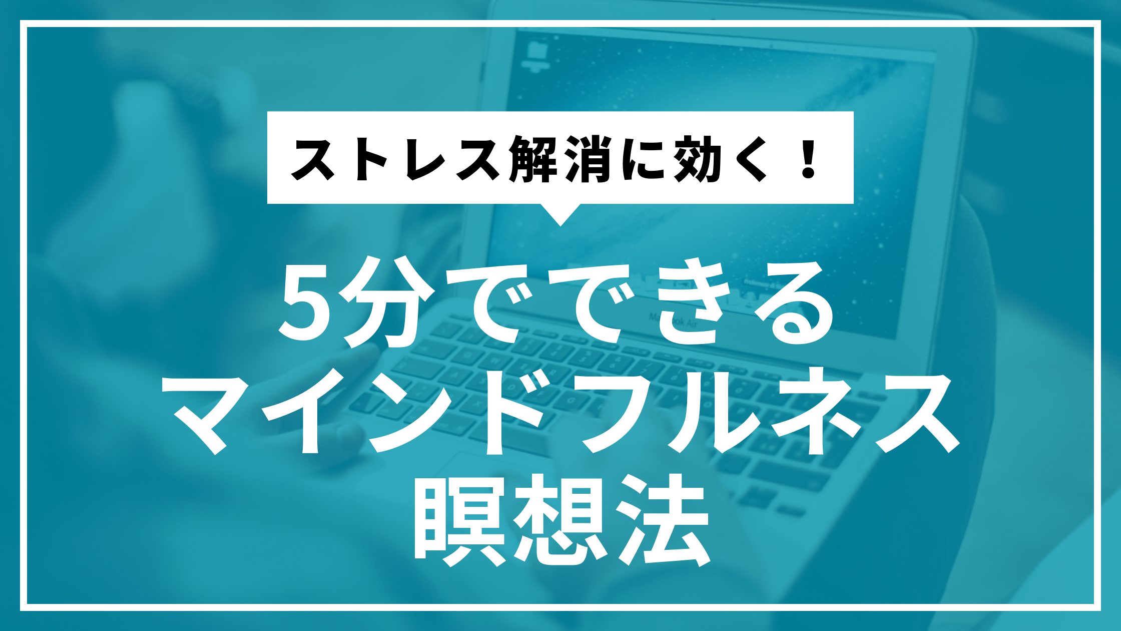 ストレス解消に効く！5分でできるマインドフルネス瞑想法