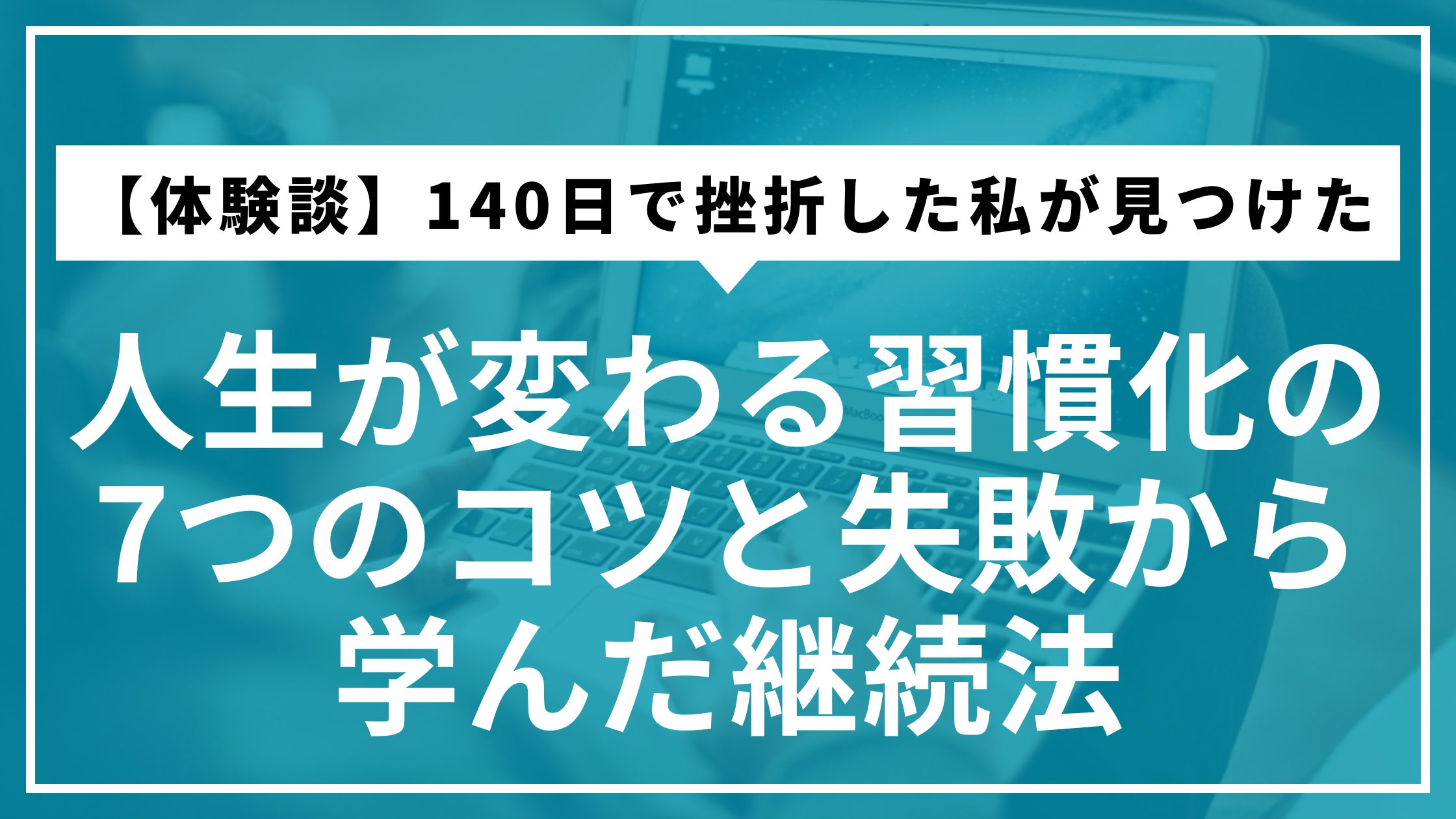 【体験談】140日で挫折した私が見つけた｜人生が変わる習慣化の7つのコツと失敗から学んだ継続法