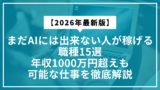 まだAIには出来ない人が稼げる職種15選｜年収1000万円超えも可能な仕事を徹底解説【2026年最新版】