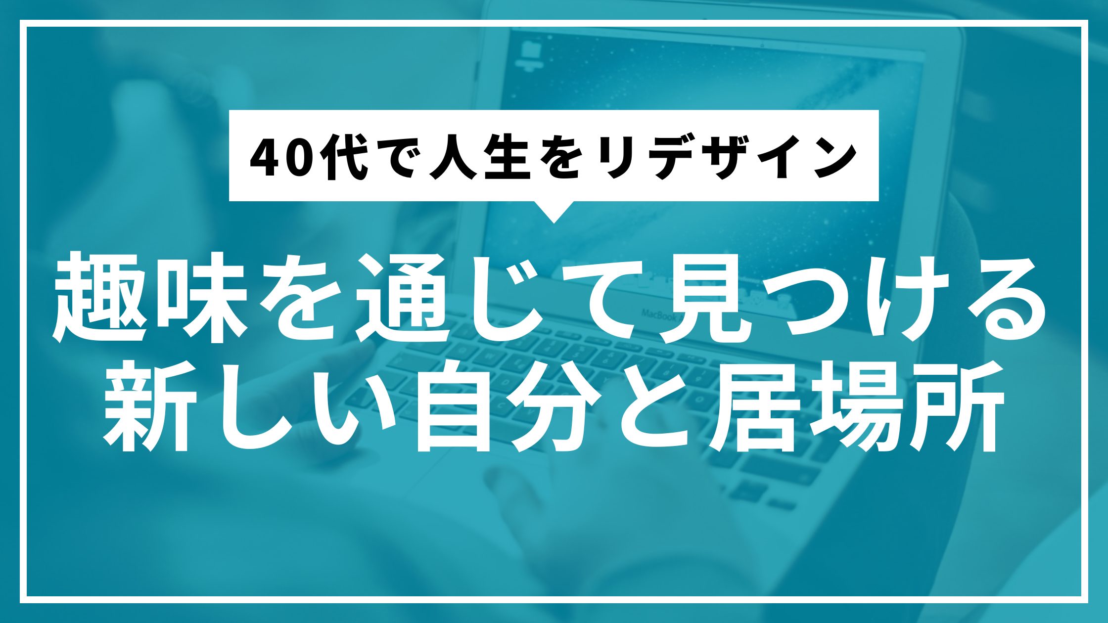 40代で人生をリデザイン：趣味を通じて見つける、新しい自分と居場所
