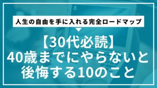 【30代必読】40歳までにやらないと後悔する10のこと｜人生の自由を手に入れる完全ロードマップ
