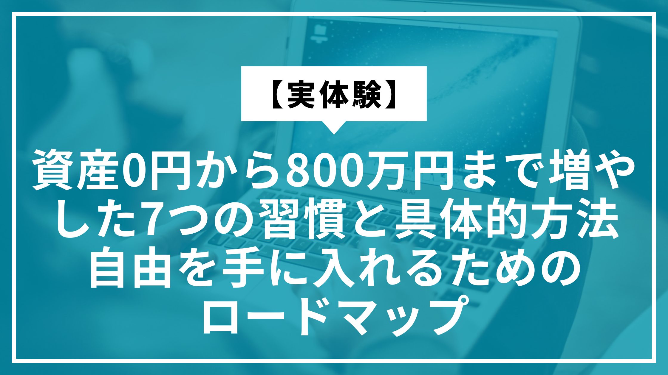 【実体験】資産0円から800万円まで増やした7つの習慣と具体的方法｜自由を手に入れるためのロードマップ