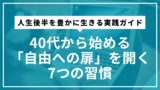 40代から始める「自由への扉」を開く7つの習慣 | 人生後半を豊かに生きる実践ガイド
