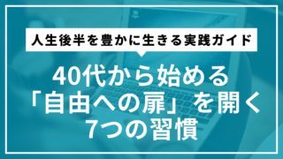 40代から始める「自由への扉」を開く7つの習慣 | 人生後半を豊かに生きる実践ガイド