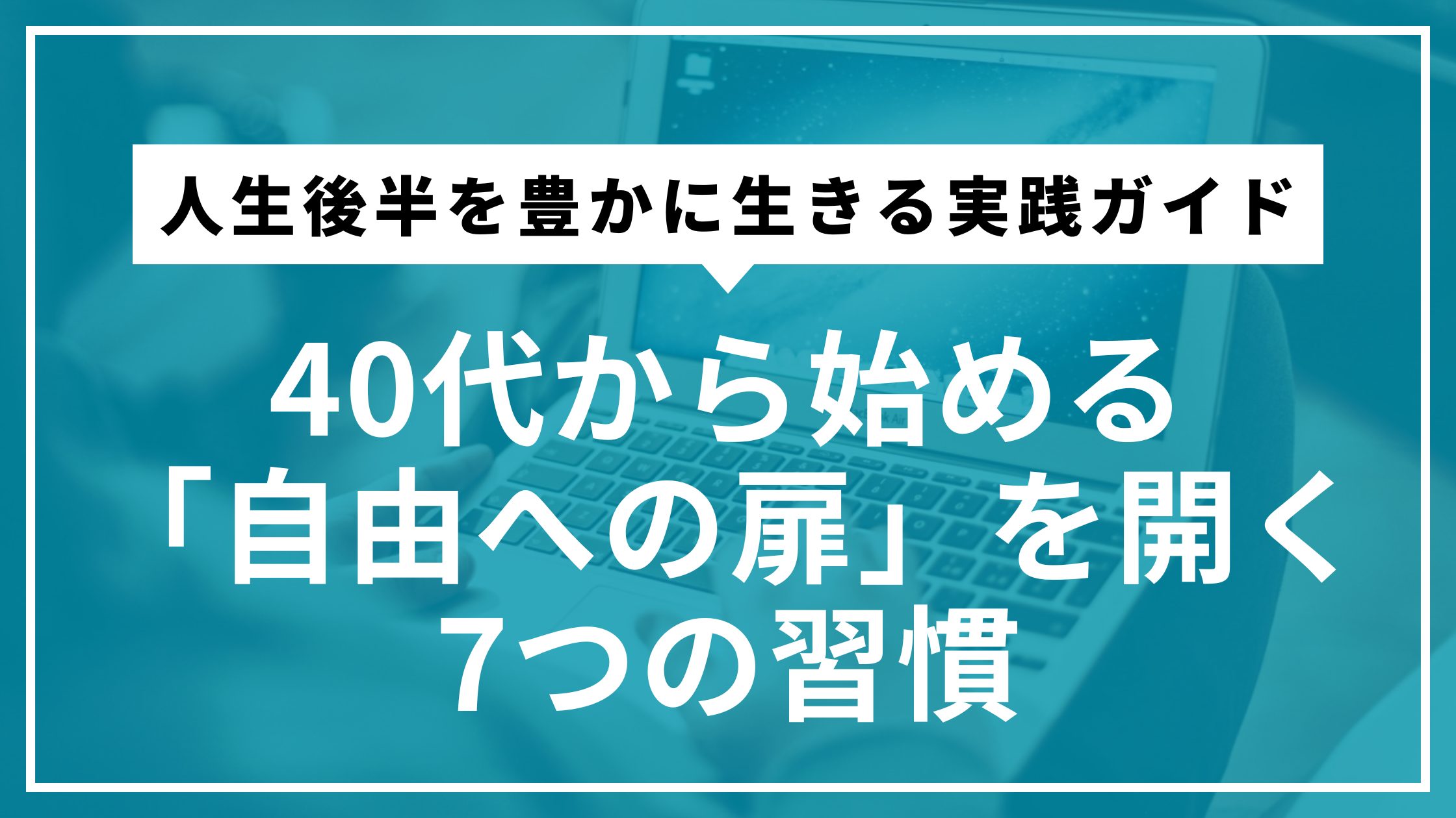 40代から始める「自由への扉」を開く7つの習慣 | 人生後半を豊かに生きる実践ガイド
