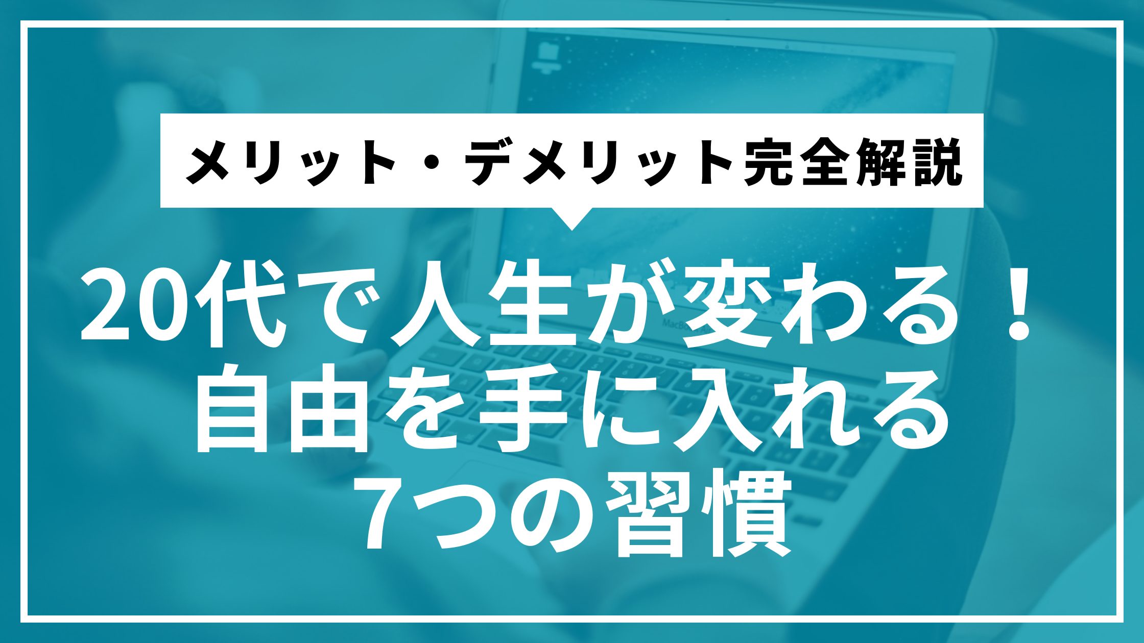 20代で人生が変わる！自由を手に入れる7つの習慣｜メリット・デメリット完全解説