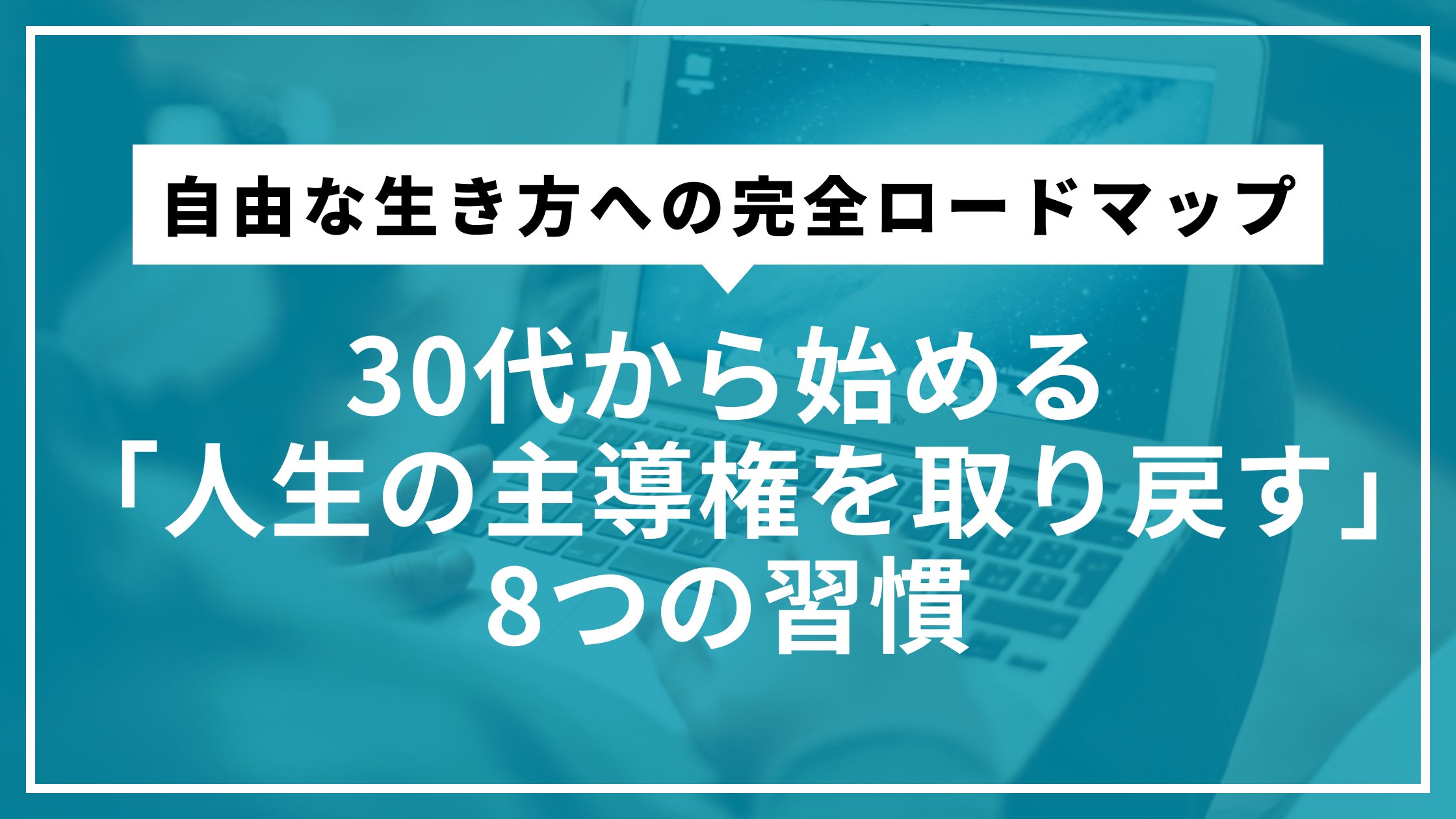 30代から始める「人生の主導権を取り戻す」8つの習慣 | 自由な生き方への完全ロードマップ