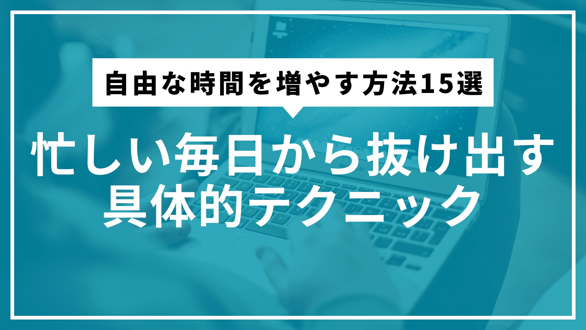 自由な時間を増やす方法15選｜忙しい毎日から抜け出す具体的テクニック