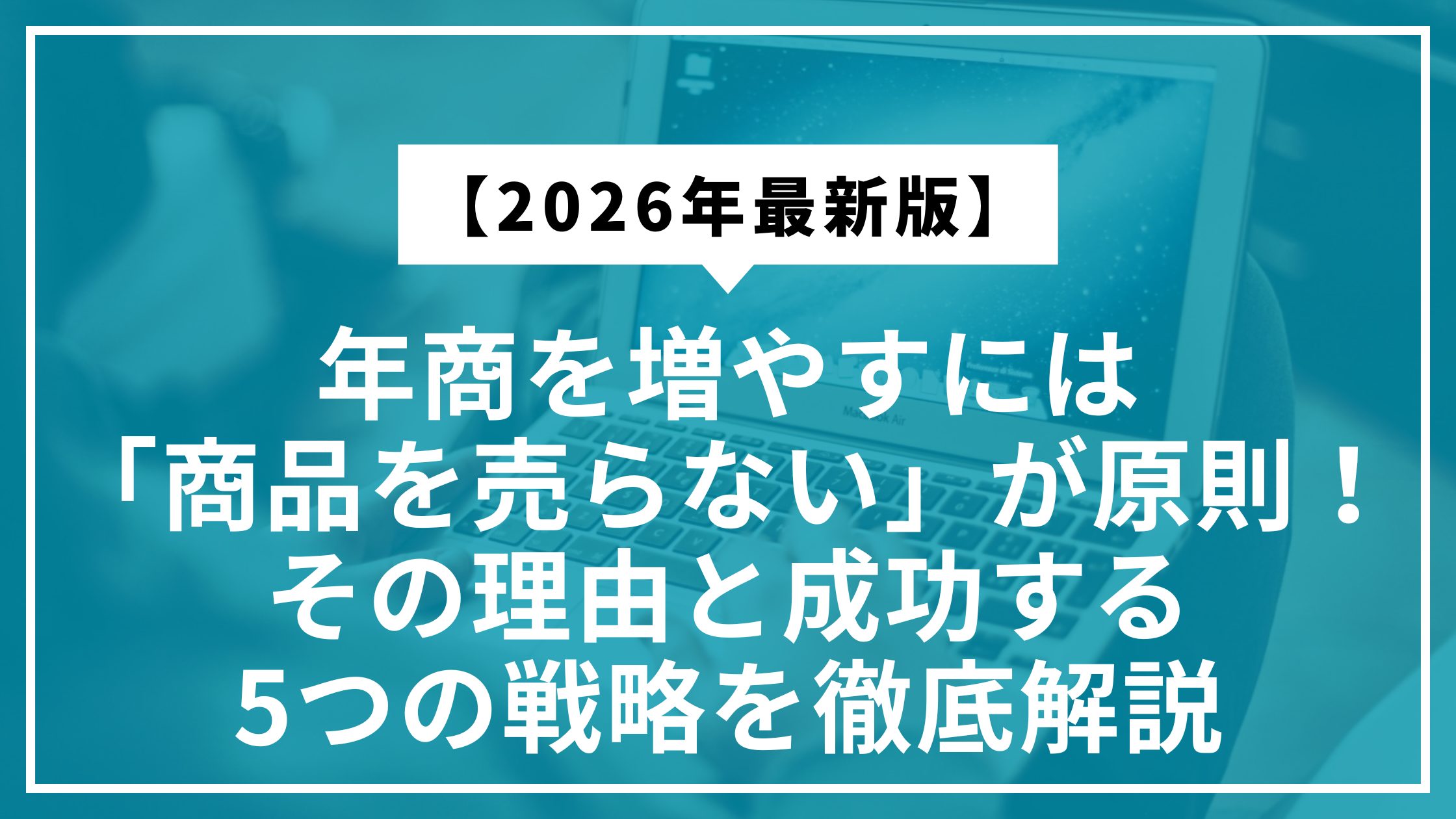 【2026年最新】年商を増やすには「商品を売らない」が原則！その理由と成功する5つの戦略を徹底解説