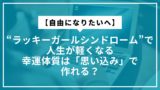 【自由になりたいへ】“ラッキーガールシンドローム”で人生が軽くなる：幸運体質は「思い込み」で作れる？