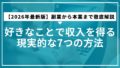 【2026年最新版】好きなことで収入を得る現実的な7つの方法｜副業から本業まで徹底解説