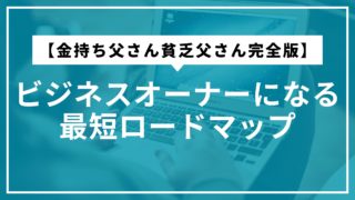 【金持ち父さん貧乏父さん完全版】ビジネスオーナーになる最短ロードマップ