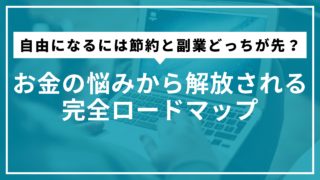 自由になるには節約と副業どっちが先？お金の悩みから解放される完全ロードマップ