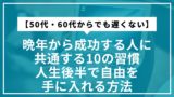 【50代・60代からでも遅くない】晩年から成功する人に共通する10の習慣｜人生後半で自由を手に入れる方法