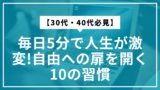 【30代・40代必見】毎日5分で人生が激変!自由への扉を開く10の習慣