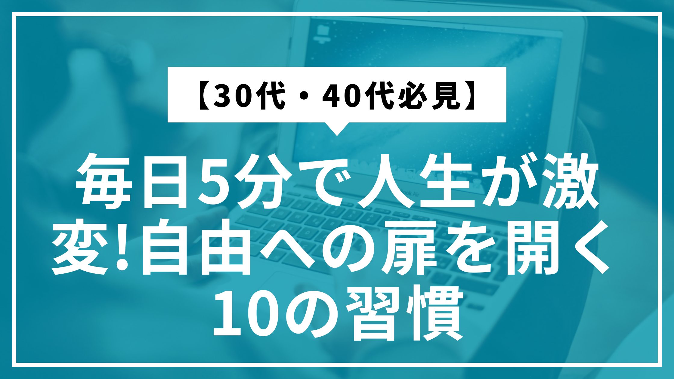 【30代・40代必見】毎日5分で人生が激変!自由への扉を開く10の習慣