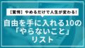 【驚愕】やめるだけで人生が変わる!自由を手に入れる10の「やらないこと」リスト